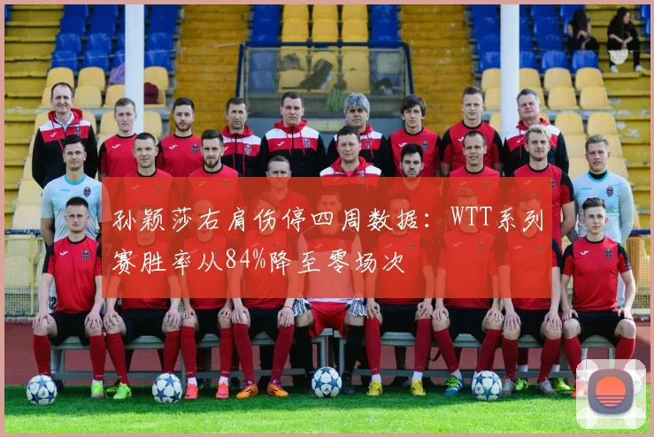 孙颖莎右肩伤停四周数据：WTT系列赛胜率从84%降至零场次