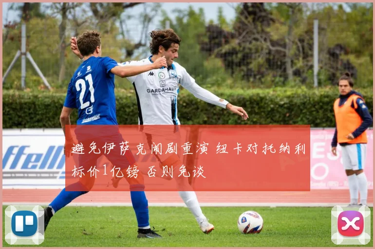 避免伊萨克闹剧重演 纽卡对托纳利标价1亿镑 否则免谈